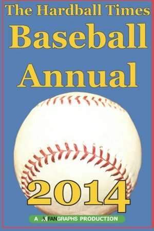 The Hardball Times Baseball Annual 2014 by Dave Studenmund, Paul Swydan