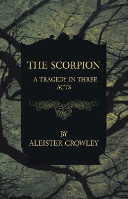 The Scorpion - A Tragedy in Three Acts by Aleister Crowley