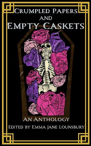 Crumpled Papers and Empty Caskets: An Anthology by Emma Jane Lounsbury