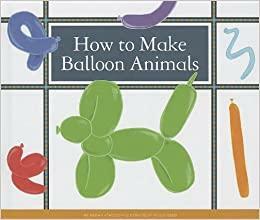 How to Make Balloon Animals by Kelsey Oseid, Megan Atwood