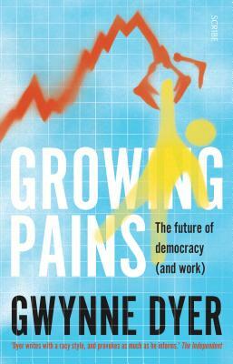 Growing Pains: The Future of Democracy (and Work) by Gwynne Dyer