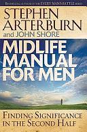 Midlife Manual for Men: Finding Significance in the Second Half by Stephen Arterburn, John Shore