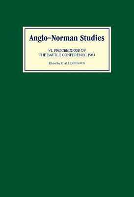 Anglo-Norman Studies VI: Proceedings of the Battle Conference 1983 by 