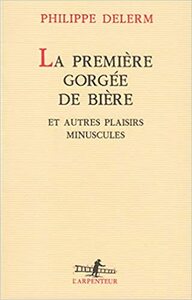 La première gorgée de bière et autres plaisirs minuscules by Philippe Delerm