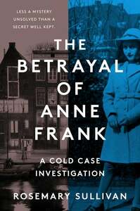 The Betrayal of Anne Frank: A Cold Case Investigation by Rosemary Sullivan