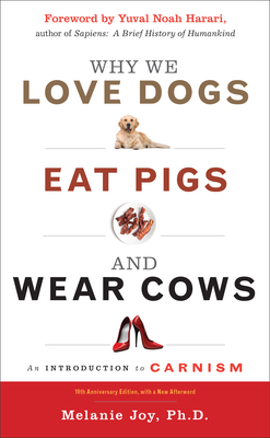 Why We Love Dogs, Eat Pigs, and Wear Cows: An Introduction to Carnism, 10th Anniversary Edition by Melanie Joy