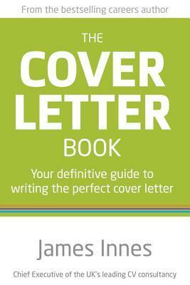 The Cover Letter Book: Your Definitive Guide to Writing the Perfect Cover Letter by James Innes
