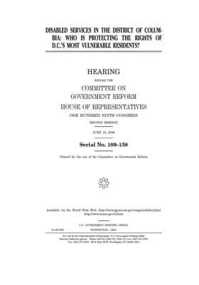 Disabled services in the District of Columbia: who is protecting the rights of D.C.'s most vulnerable residents? by Committee on Government Reform (house), United St Congress, United States House of Representatives