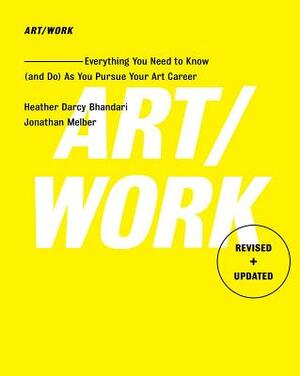 Art/Work - Revised & Updated: Everything You Need to Know (and Do) as You Pursue Your Art Career by Jonathan Melber, Heather Darcy Bhandari