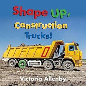 Shape Up, Construction Trucks! by Victoria Allenby