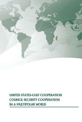 United States-Gulf Cooperation Council Security Cooperation In A Multipolar World by U. S. Army War College Press, Strategic Studies Institute