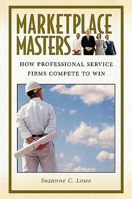 Marketplace Masters: How Professional Service Firms Compete to Win by Suzanne Lowe