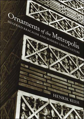 Ornaments of the Metropolis: Siegfried Kracauer and Modern Urban Culture by Henrik Reeh