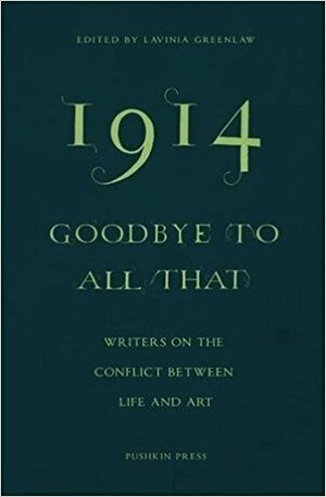 1914 - Goodbye to All That: Writers on the Conflict Between Life and Art by Lavinia Greenlaw