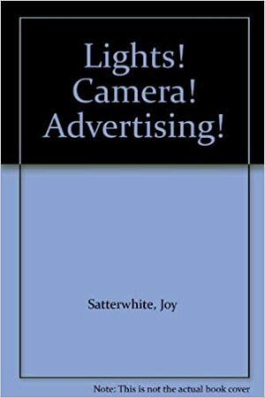 Lights! Camera! Advertising!: How to Plan and Shoot Advertising Campaigns by Joy Satterwhite, Al Satterwhite