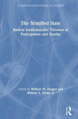 The Stratified State: Radical Institutionalist Theories of Participation and Duality: Radical Institutionalist Theories of Participation and Duality by William T. Waller Jr, William M. Dugger