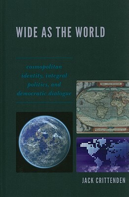 Wide as the World: Cosmopolitan Identity, Integral Politics, and Democratic Dialogue by Jack Crittenden