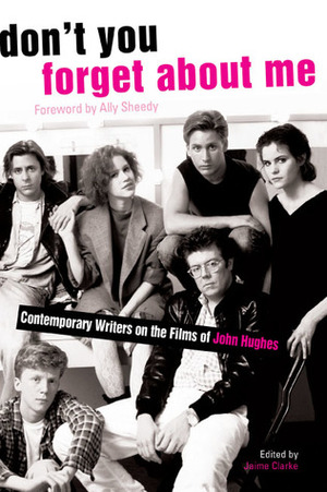Don't You Forget About Me: Contemporary Writers on the Films of John Hughes by Ally Sheedy, Jaime Clarke