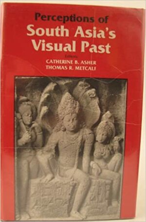 Perceptions of South Asia's Visual Past by Catherine B. Asher