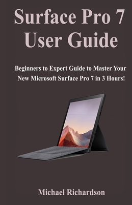 Surface Pro 7 User Guide: Beginners to Expert Guide to Master Your New Microsoft Surface Pro 7 in 3 Hours! by Michael Richardson