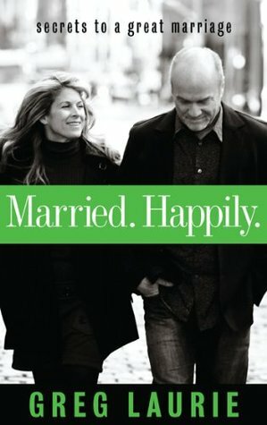 Married. Happily.: Secrets to a Great Marriage by Greg Laurie, The Navigators