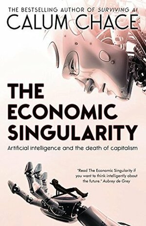The Economic Singularity: Artificial intelligence and the death of capitalism by Calum Chace