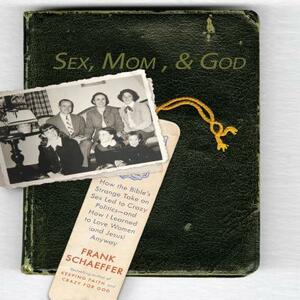 Sex, Mom, and God: A Religiously Obsessed Sexual Memoir (or a Sexually Obsessed Religious Memoir) by Frank Schaeffer