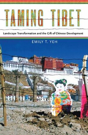 Taming Tibet: Landscape Transformation and the Gift of Chinese Development by Emily T. Yeh