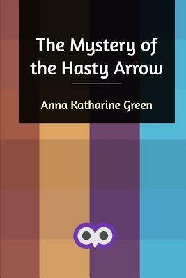 The Mystery of the Hasty Arrow by Anna Katharine Green