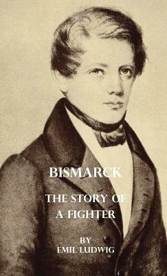 Bismarck - The Story Of A Fighter by Emil Ludwig