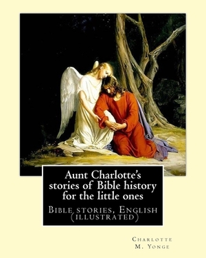 Aunt Charlotte's stories of Bible history for the little ones By: Charlotte M. Yonge: Bible stories, English (illustrated) by Charlotte Mary Yonge