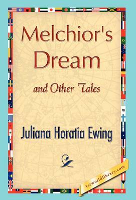 Melchior's Dream and Other Tales by Horatia Ewing Juliana Horatia Ewing, Juliana Horatia Ewing