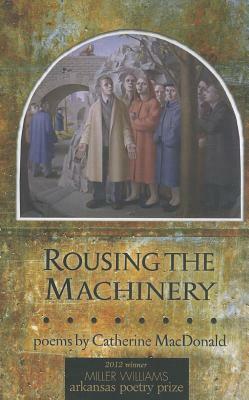 Rousing the Machinery: Poems by Catherine MacDonald