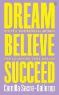 Dream, Believe, Succeed: Strictly Inspirational Actions for Achieving Your Dreams by Camilla Sacre-Dallerup