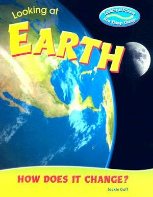 Looking at Earth: How Does It Change? by Jackie Gaff