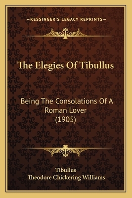 The Elegies Of Tibullus: Being The Consolations Of A Roman Lover (1905) by Tibullus