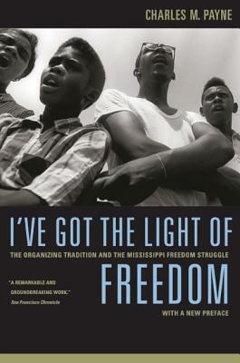 I've Got the Light of Freedom: The Organizing Tradition and the Mississippi Freedom Struggle, with a New Preface by Charles M. Payne