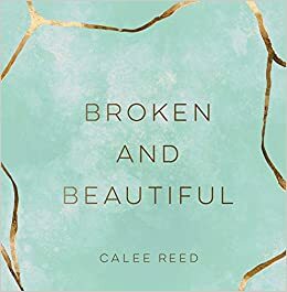 Broken and Beautiful by Calee Reed