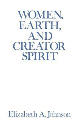 Women, Earth, and Creator Spirit by Elizabeth A. Johnson
