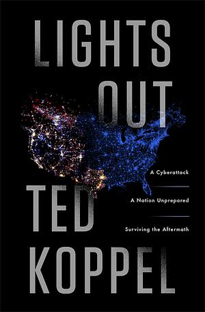 Lights Out: A Cyberattack, A Nation Unprepared, Surviving the Aftermath by Ted Koppel