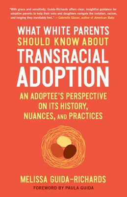 What White Parents Should Know about Transracial Adoption: An Adoptee's Perspective on Its History, Nuances, and Practices by Melissa Guida-Richards, Melissa Guida-Richards