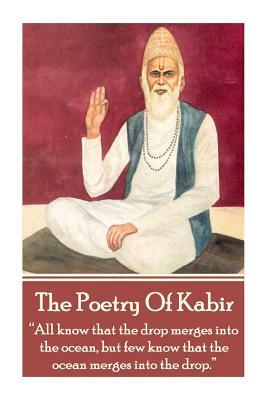 The Poetry Of Kabir: "All know that the drop merges into the ocean, but few know that the ocean merges into the drop." by Kabir