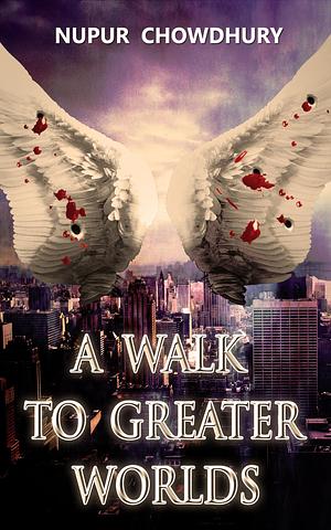 A Walk to Greater Worlds by Nupur Chowdhury, Nupur Chowdhury