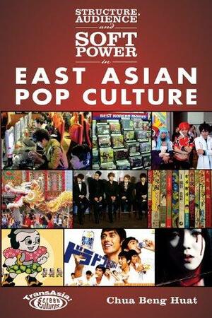 Structure, Audience and Soft Power in East Asian Pop Culture by Chua Beng Huat