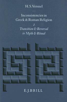 Inconsistencies in Greek and Roman Religion, Volume 2: Transition and Reversal in Myth and Ritual by Henk Versnel