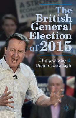 The British General Election of 2015 by Philip Cowley, Dennis Kavanagh