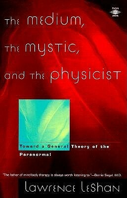 The Medium, the Mystic, and the Physicist: Toward a General Theory of the Paranormal by Lawrence LeShan