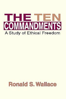 The Ten Commandments: A Study of Ethical Freedom by Ronald Wallace