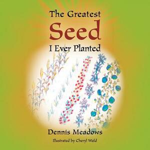 The Greatest Seed I Ever Planted by Dennis Meadows
