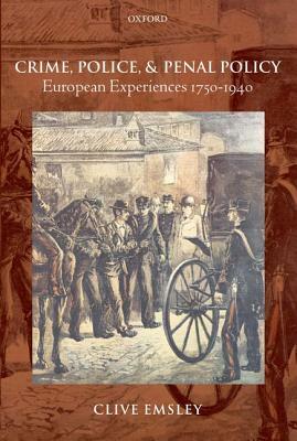 Crime, Police, and Penal Policy: European Experiences 1750-1940 by Clive Emsley